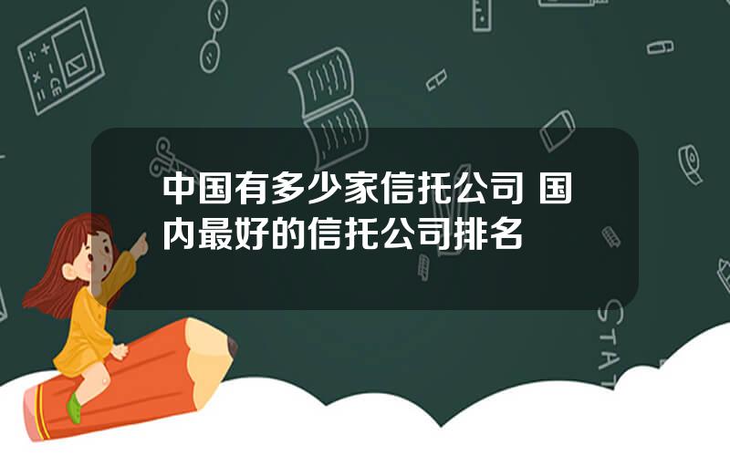 中国有多少家信托公司 国内最好的信托公司排名